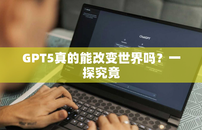 GPT5真的能改变世界吗？一探究竟