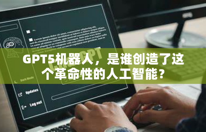 GPT5机器人，是谁创造了这个革命性的人工智能？