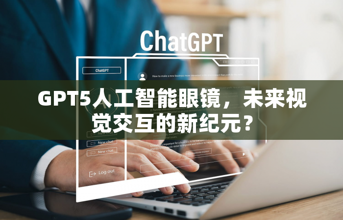GPT5人工智能眼镜，未来视觉交互的新纪元？