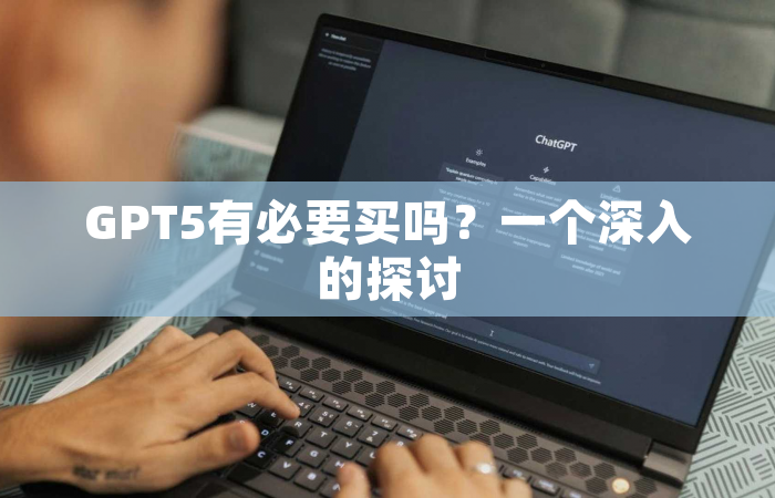 GPT5有必要买吗？一个深入的探讨