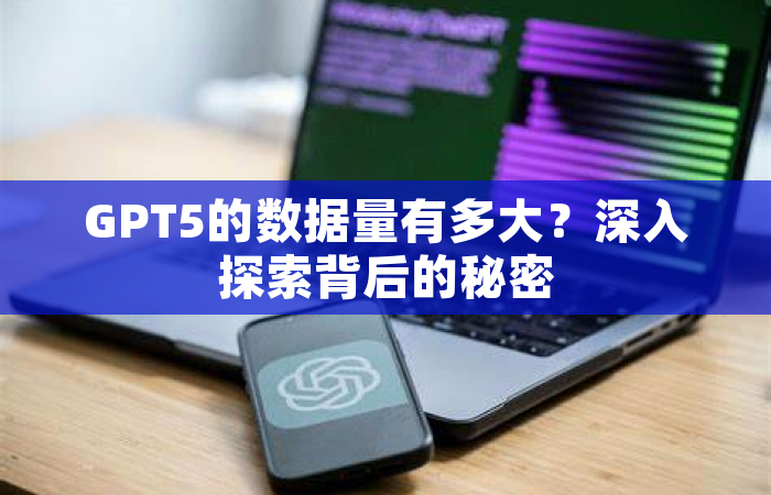 GPT5的数据量有多大？深入探索背后的秘密
