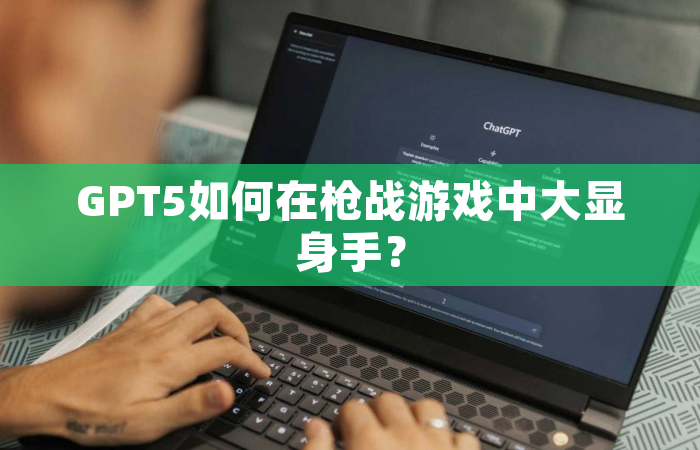 GPT5如何在枪战游戏中大显身手？