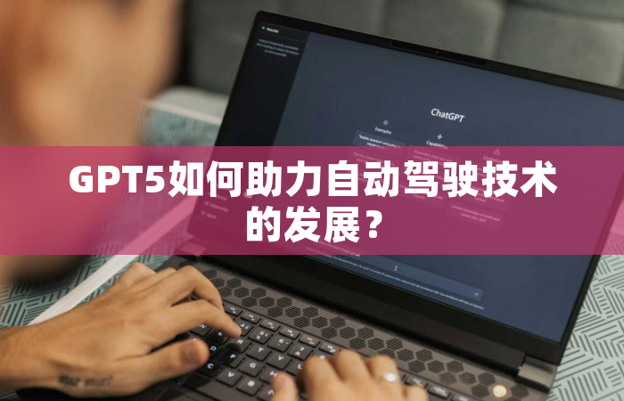 GPT5如何助力自动驾驶技术的发展？