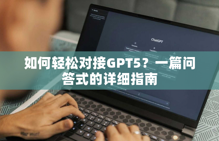 如何轻松对接GPT5？一篇问答式的详细指南