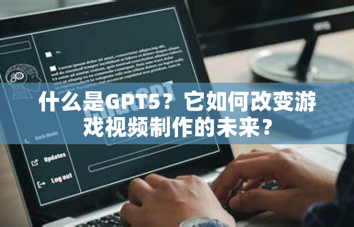 什么是GPT5？它如何改变游戏视频制作的未来？