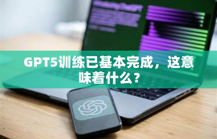 GPT5训练已基本完成，这意味着什么？