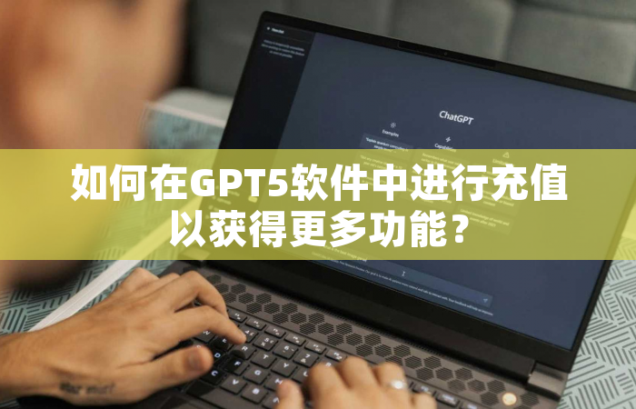 如何在GPT5软件中进行充值以获得更多功能？