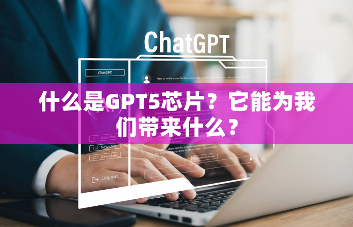 什么是GPT5芯片？它能为我们带来什么？