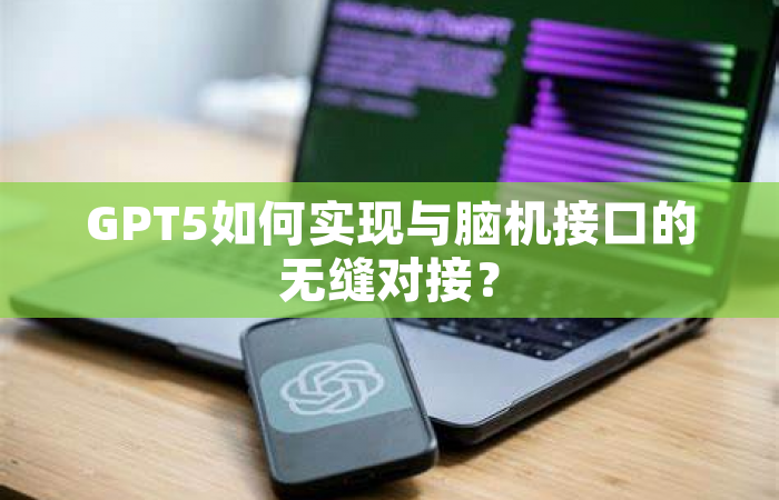 GPT5如何实现与脑机接口的无缝对接？
