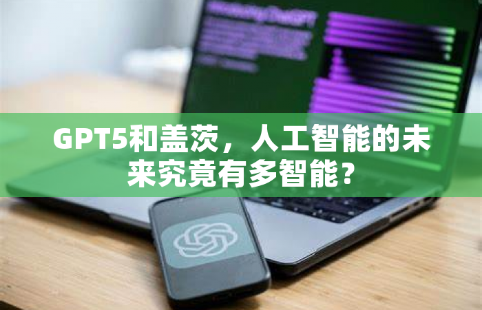GPT5和盖茨，人工智能的未来究竟有多智能？