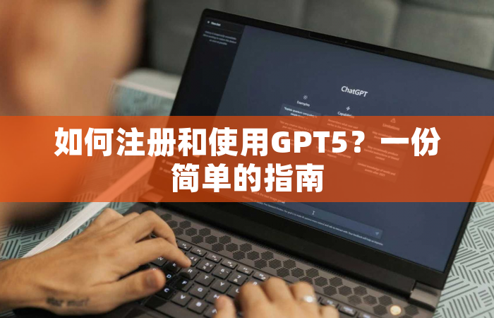 如何注册和使用GPT5？一份简单的指南