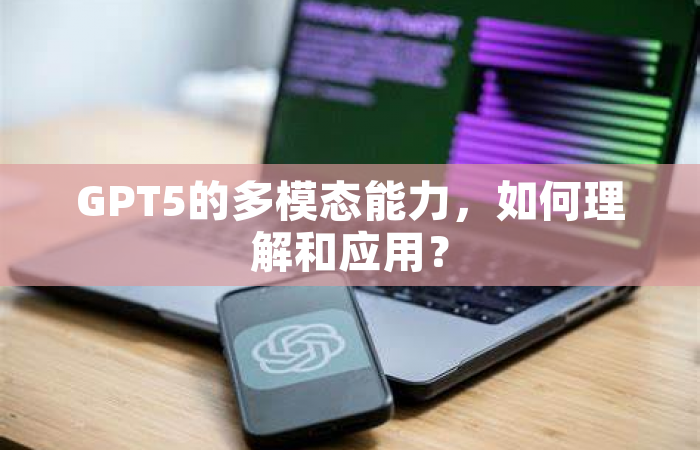 GPT5的多模态能力，如何理解和应用？
