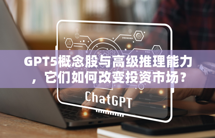 GPT5概念股与高级推理能力，它们如何改变投资市场？