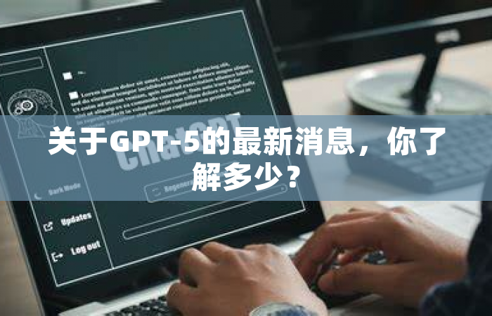 关于GPT-5的最新消息，你了解多少？