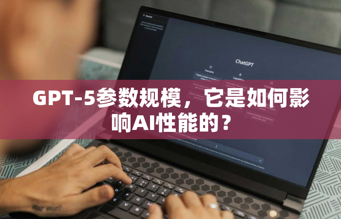 GPT-5参数规模，它是如何影响AI性能的？