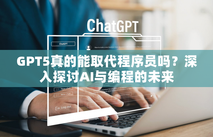 GPT5真的能取代程序员吗？深入探讨AI与编程的未来
