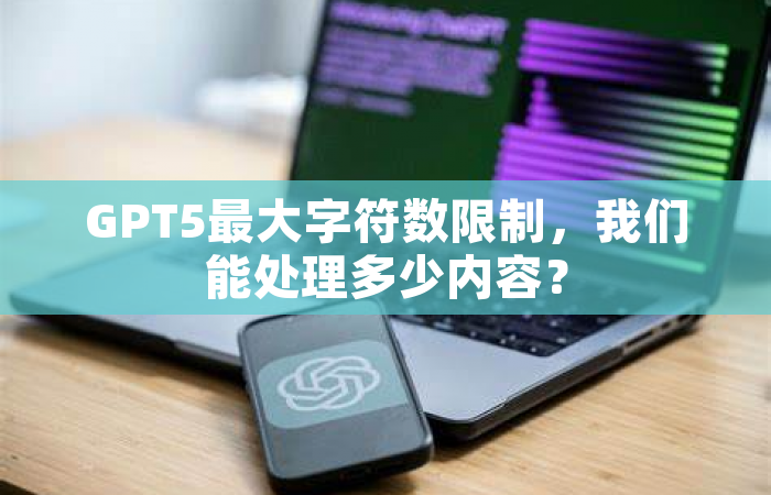 GPT5最大字符数限制，我们能处理多少内容？