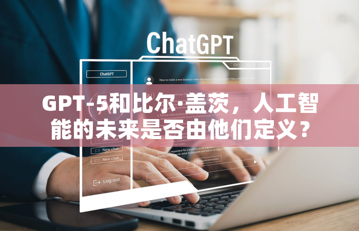 GPT-5和比尔·盖茨，人工智能的未来是否由他们定义？