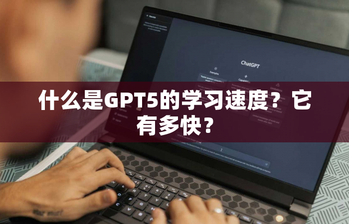 什么是GPT5的学习速度？它有多快？