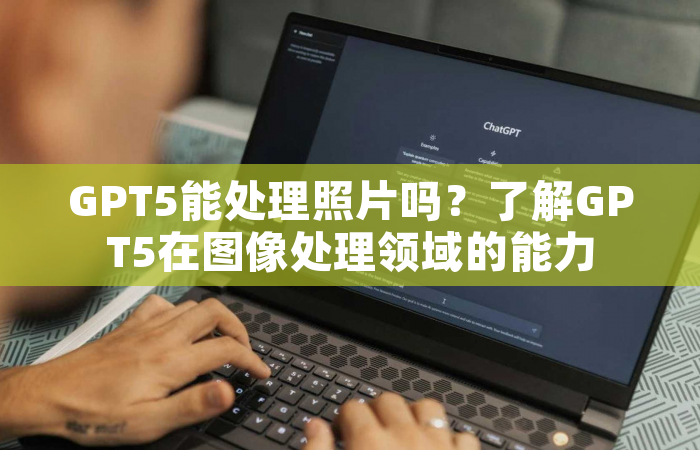 GPT5能处理照片吗？了解GPT5在图像处理领域的能力