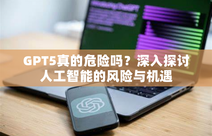 GPT5真的危险吗？深入探讨人工智能的风险与机遇