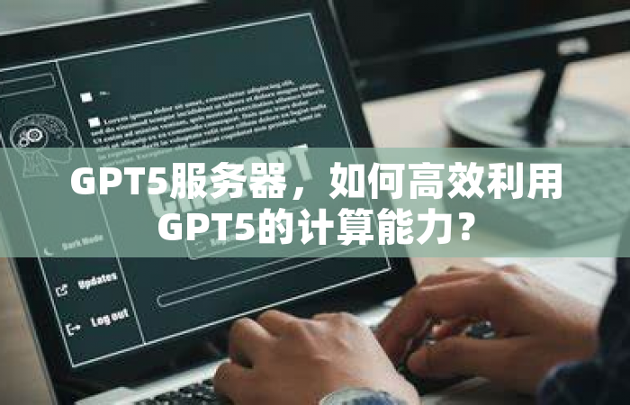 GPT5服务器，如何高效利用GPT5的计算能力？