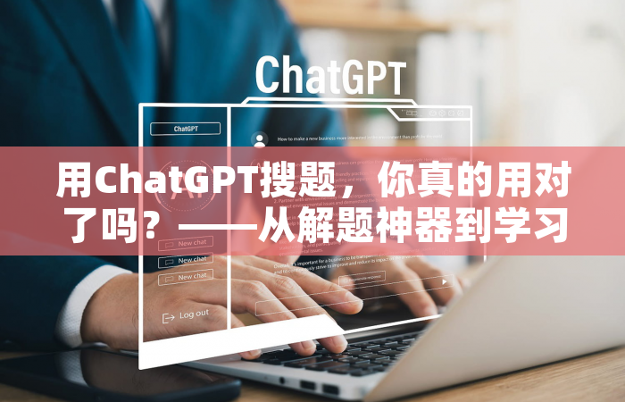 用ChatGPT搜题，你真的用对了吗？——从解题神器到学习伙伴的进阶指南