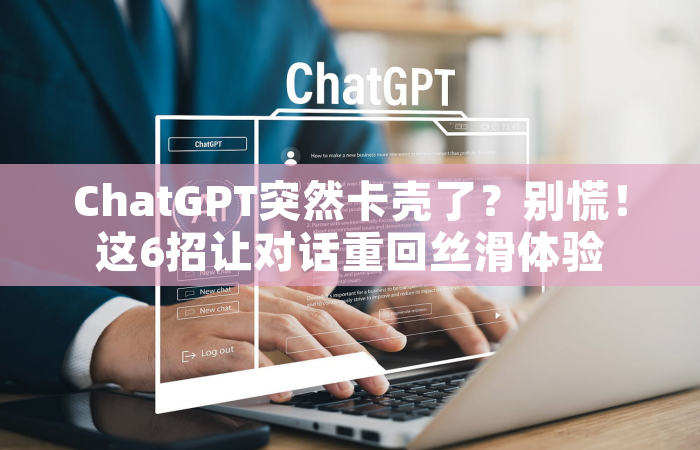 ChatGPT突然卡壳了？别慌！这6招让对话重回丝滑体验