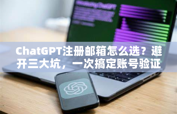 ChatGPT注册邮箱怎么选？避开三大坑，一次搞定账号验证