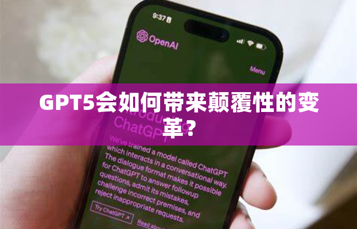 GPT5会如何带来颠覆性的变革？