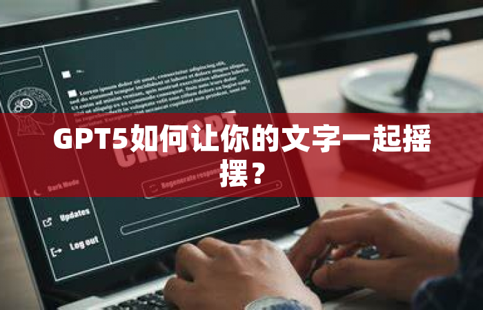 GPT5如何让你的文字一起摇摆？