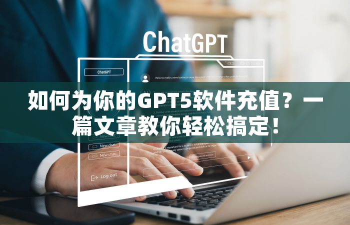 如何为你的GPT5软件充值？一篇文章教你轻松搞定！