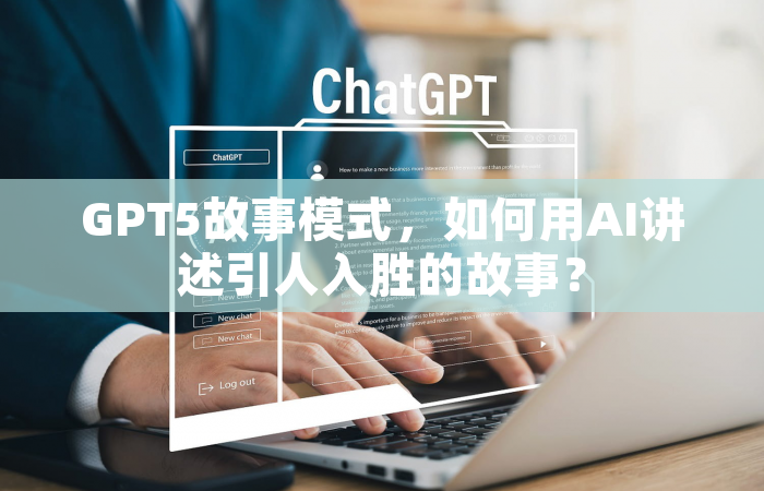 GPT5故事模式，如何用AI讲述引人入胜的故事？