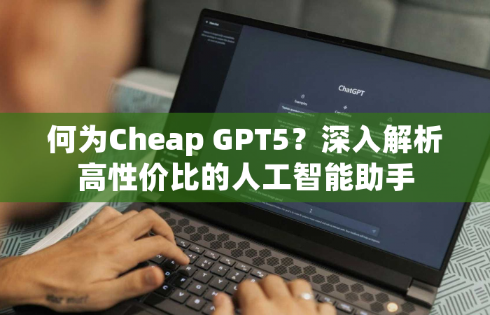 何为Cheap GPT5？深入解析高性价比的人工智能助手