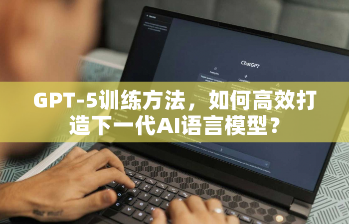 GPT-5训练方法，如何高效打造下一代AI语言模型？