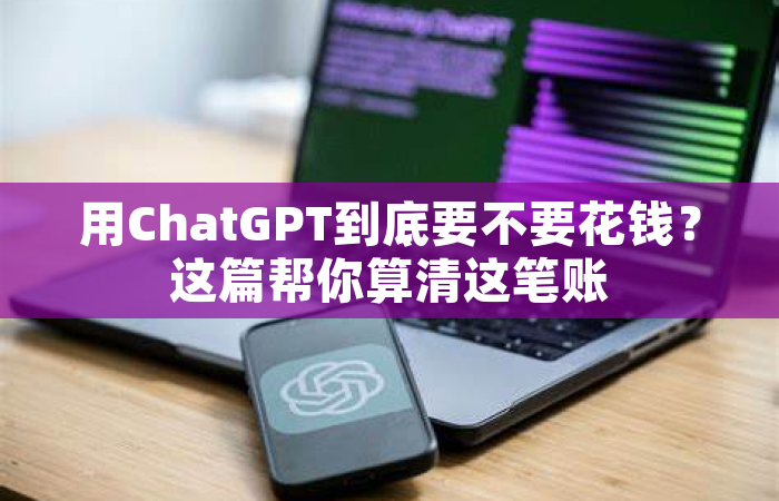 用ChatGPT到底要不要花钱？这篇帮你算清这笔账