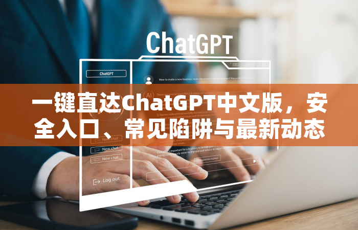 一键直达ChatGPT中文版，安全入口、常见陷阱与最新动态全解析