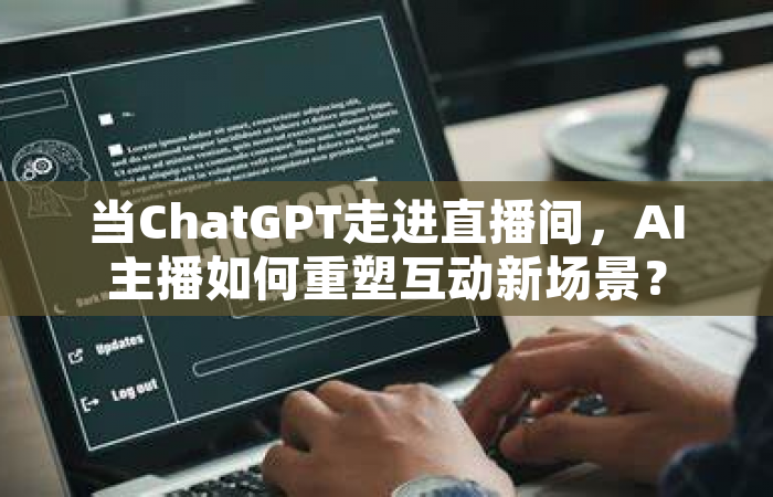 当ChatGPT走进直播间，AI主播如何重塑互动新场景？