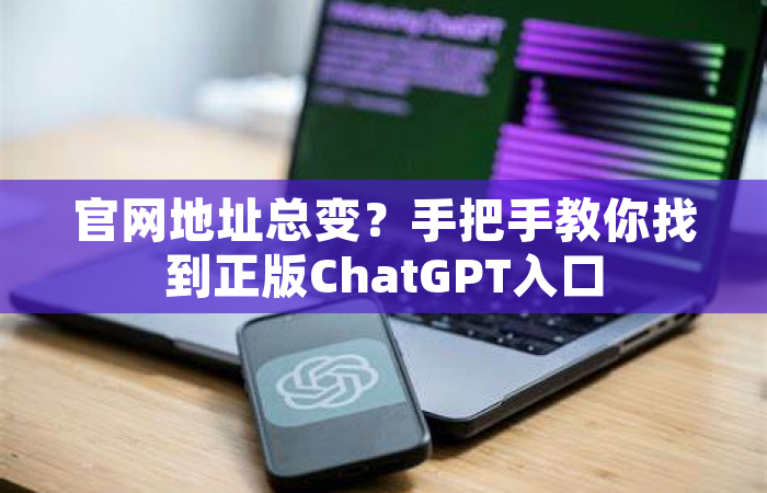 官网地址总变？手把手教你找到正版ChatGPT入口