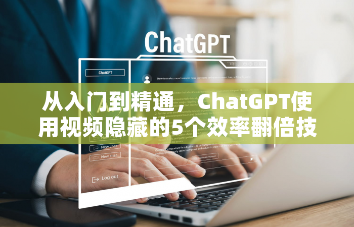 从入门到精通，ChatGPT使用视频隐藏的5个效率翻倍技巧