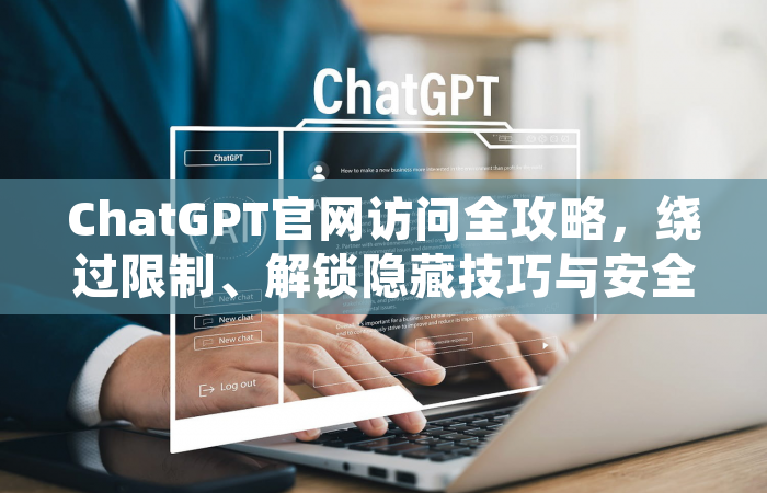 ChatGPT官网访问全攻略，绕过限制、解锁隐藏技巧与安全指南