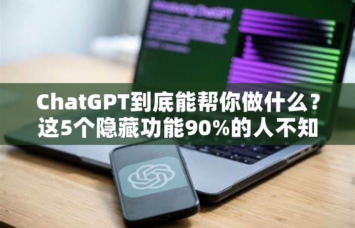 ChatGPT到底能帮你做什么？这5个隐藏功能90%的人不知道！