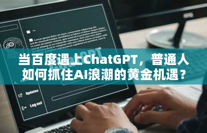 当百度遇上ChatGPT，普通人如何抓住AI浪潮的黄金机遇？