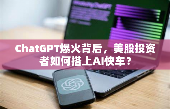 ChatGPT爆火背后，美股投资者如何搭上AI快车？