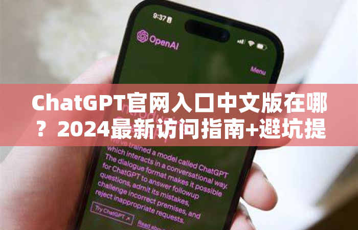ChatGPT官网入口中文版在哪？2024最新访问指南+避坑提醒