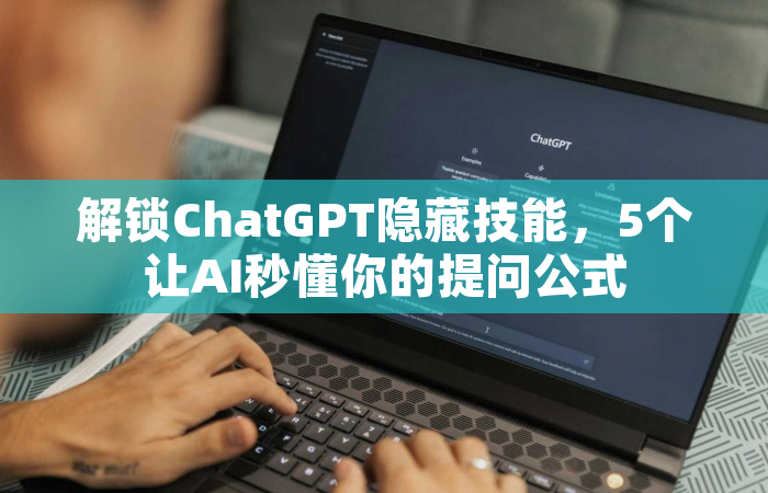 解锁ChatGPT隐藏技能，5个让AI秒懂你的提问公式