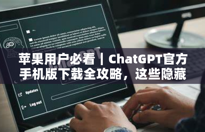 苹果用户必看｜ChatGPT官方手机版下载全攻略，这些隐藏技巧你可能不知道