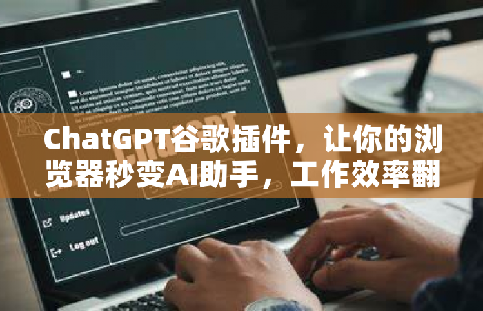ChatGPT谷歌插件，让你的浏览器秒变AI助手，工作效率翻倍的秘密武器