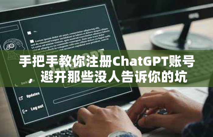 手把手教你注册ChatGPT账号，避开那些没人告诉你的坑