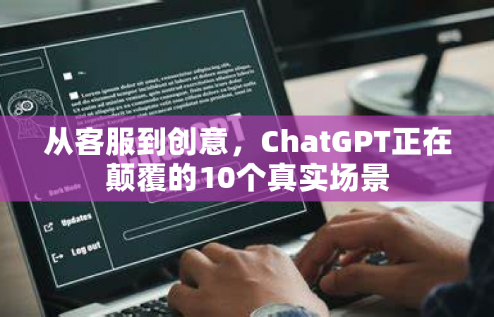 从客服到创意，ChatGPT正在颠覆的10个真实场景